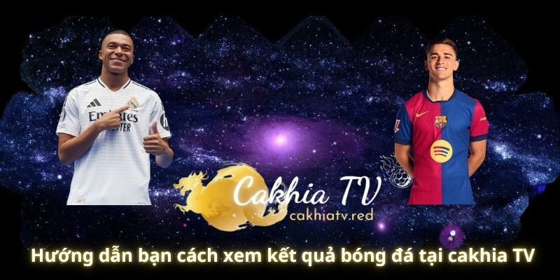 Hướng dẫn bạn cách xem kết quả bóng đá tại cakhia TV