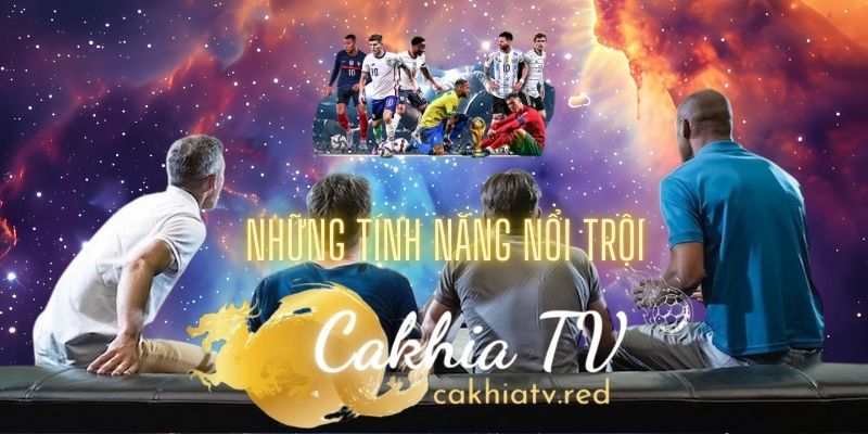 những tính năng nổi trội có tại cakhia tv