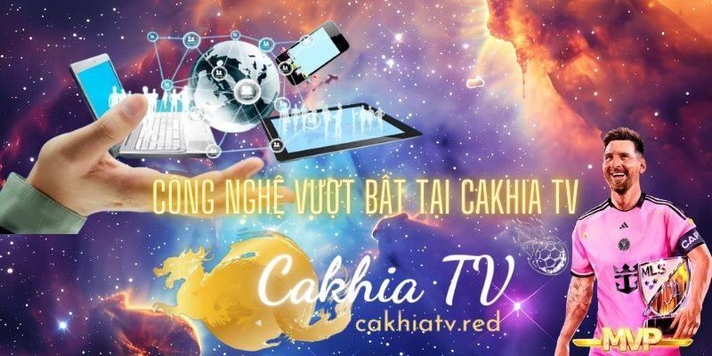 công nghệ vượt bật tại cakhia TV