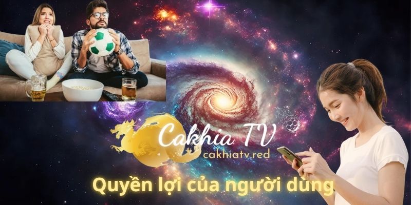 Quyền lợi của người dùng tại cakhia tv