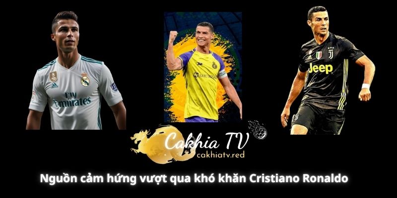 Nguồn cảm hứng vượt qua khó khăn Cristiano Ronaldo