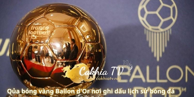 Qủa bóng vàng Ballon d'Or nơi ghi dấu lịch sử bóng đá 